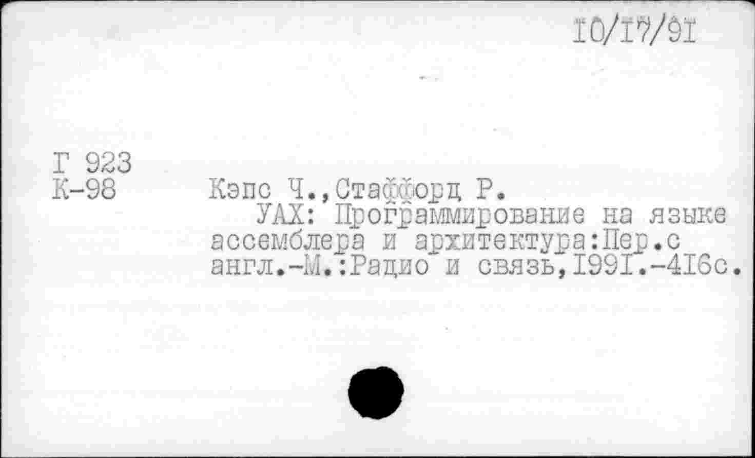 ﻿10ЛШ
Г 923 К-98
Кэпе Ч.,Стасдйорц Р.
УАХ: Программирование на языке ассемблера и архитектура:Пер.с англ.-М.:Рацио и связь,1991.-418с.